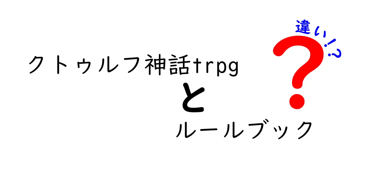 クトゥルフ神話TRPGのルールブックの違いを徹底解説!初心者にも伝わる比較ガイド