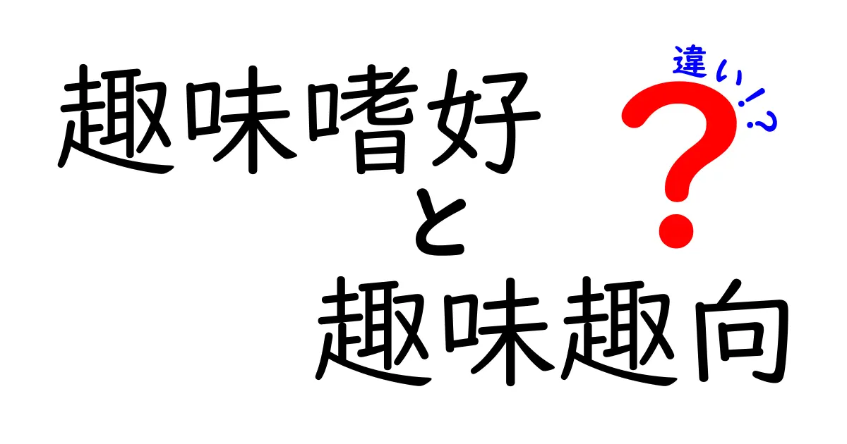 趣味嗜好と趣味趣向の違いを徹底解説：使い分けのコツと身近な例