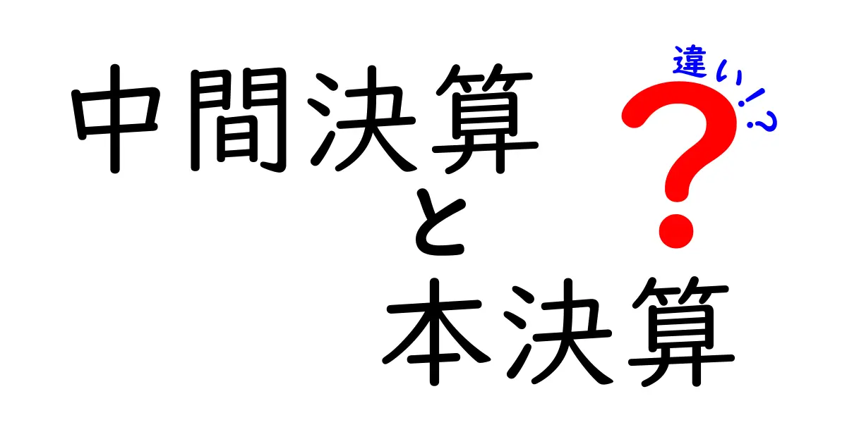 中間決算と本決算の違いを徹底解説！中학생にも分かる実務ガイド