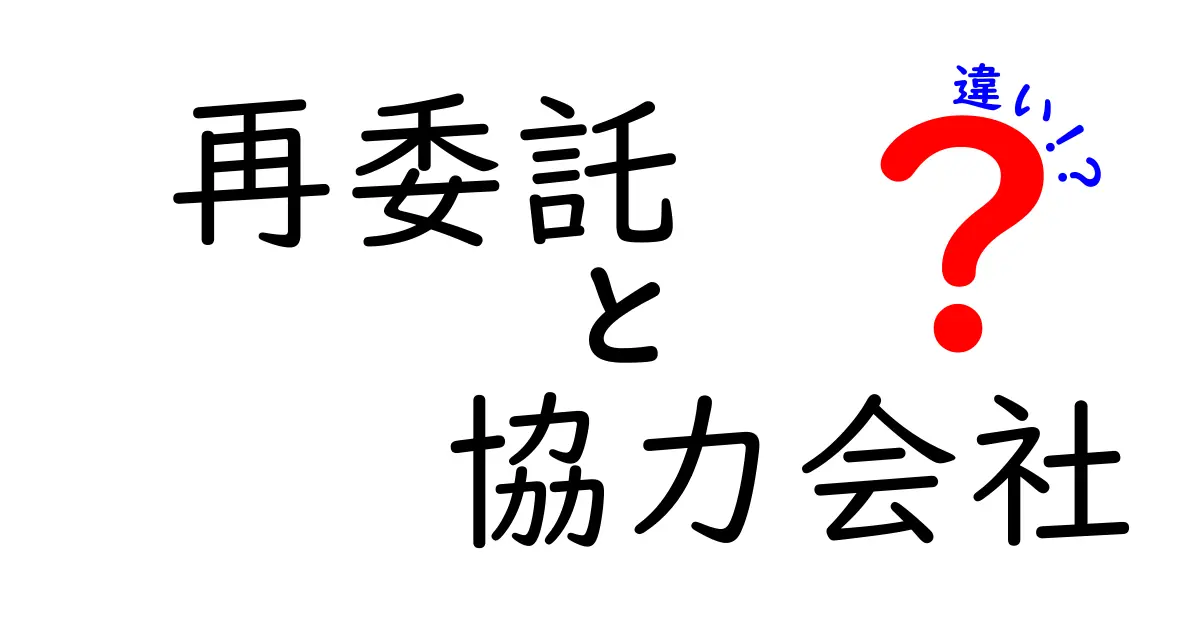 再委託と協力会社の違いとは?ビジネス用語をわかりやすく解説!