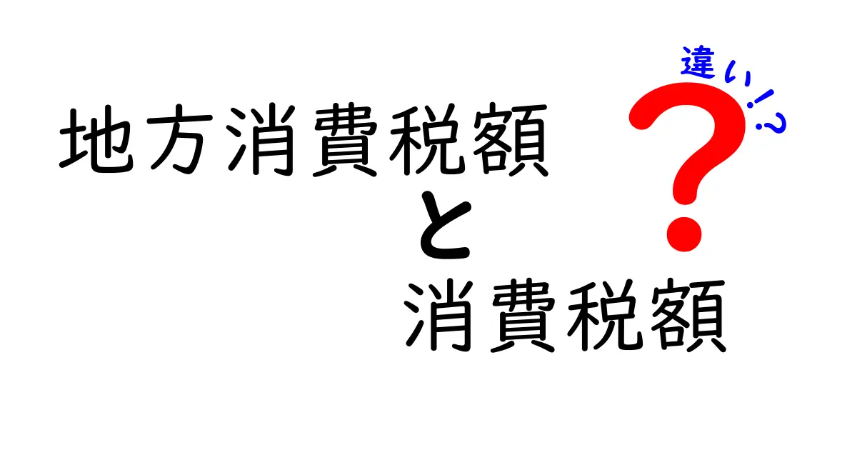 地方消費税額と消費税額の違いを徹底解説：身近な税の仕組みを中学生にも分かるように