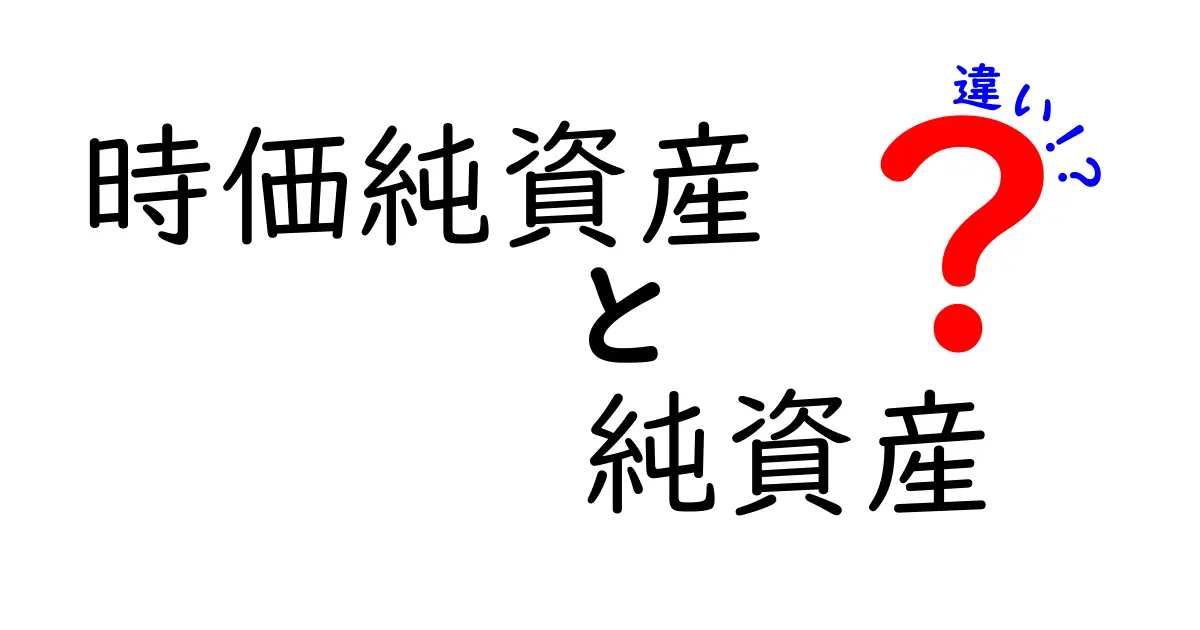 「時価純資産」と「純資産」の違いを初心者でも分かりやすく解説!ビジネスや投資に役立つ基本知識