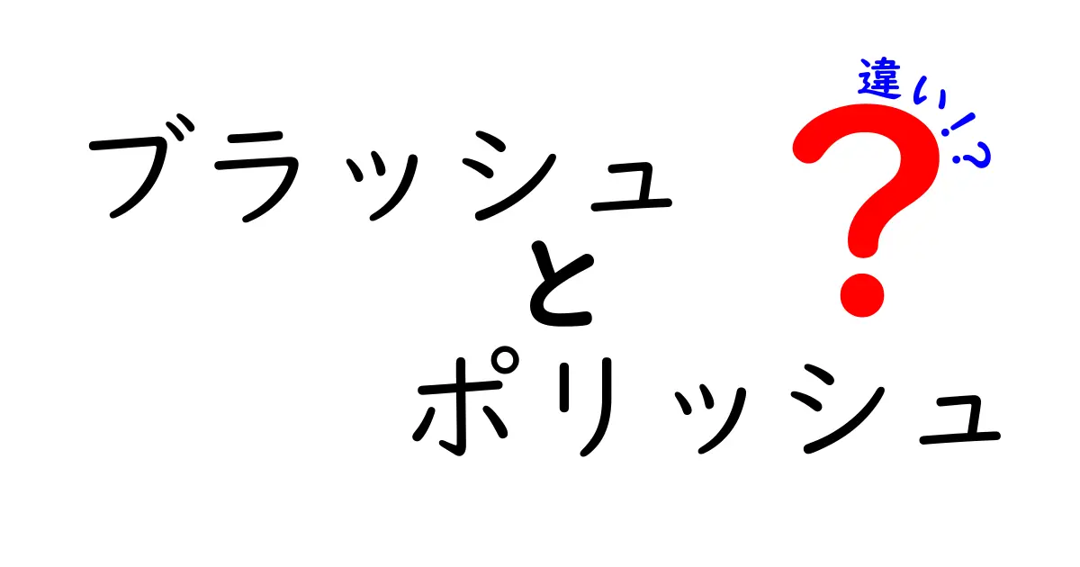 ブラッシュ ポリッシュ 違いを徹底解説!初心者にもわかる使い分けと見分け方