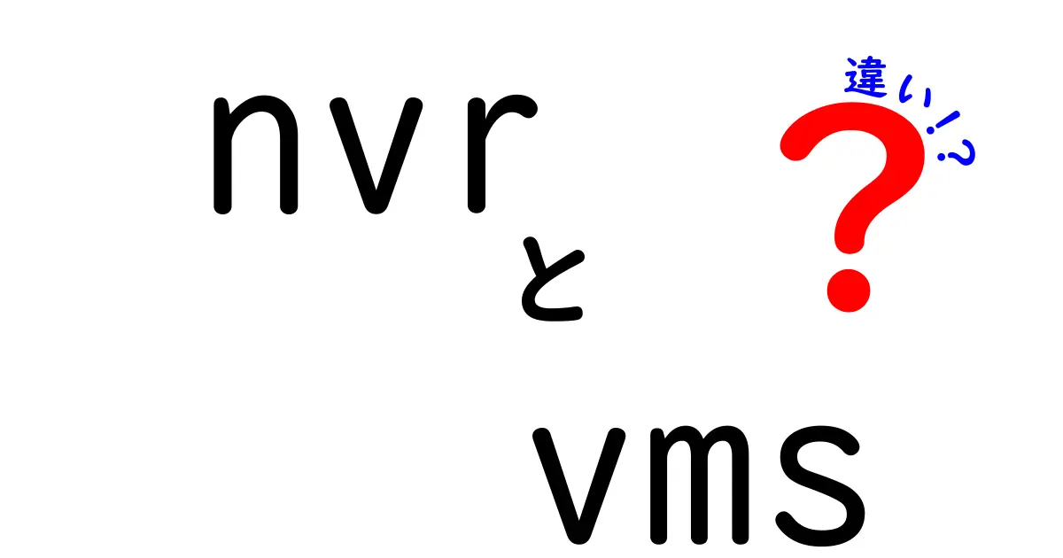 nvr vms 違いを徹底解説!監視カメラの選び方を中学生にも分かる言葉で