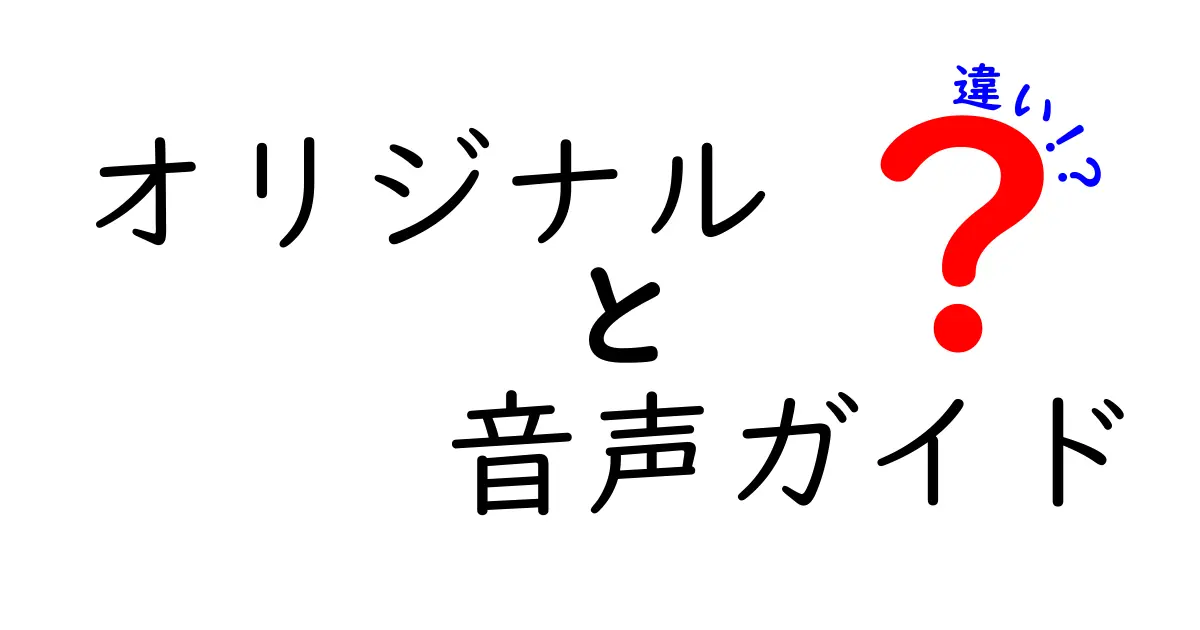 オリジナル音声ガイドと通常ガイドの違いを徹底解説！初心者でもわかる声の秘密