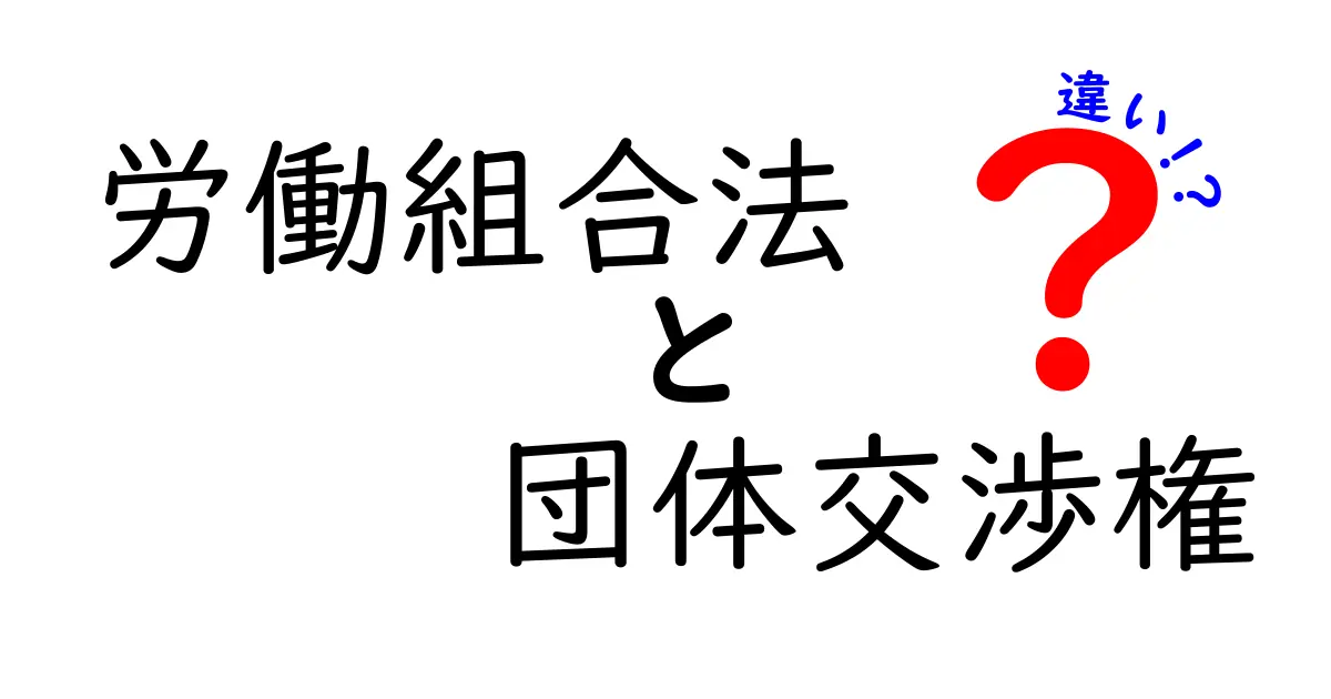 労働組合法と団体交渉権の違いを徹底解説：誰が、何を、いつ得られるのか