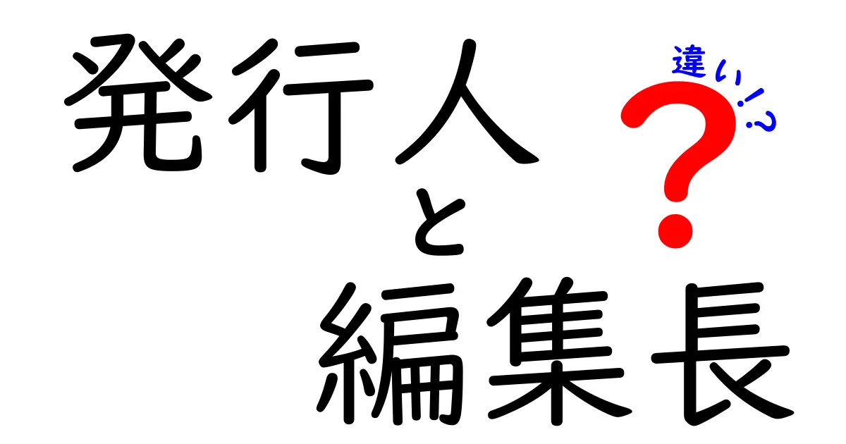 発行人と編集長の違いを徹底解説!職位の本質と現場での役割をわかりやすく解く