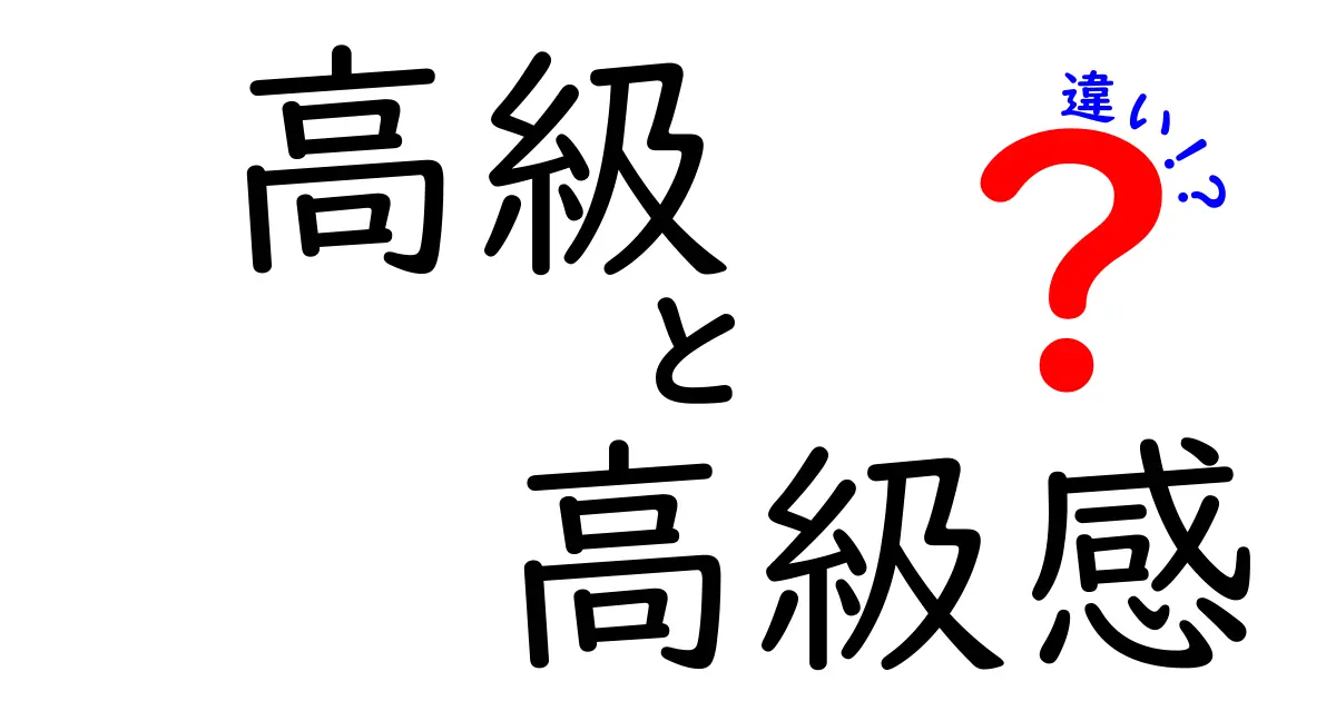 「高級」と「高級感」の違いを徹底解説！知っておきたいポイントとは？