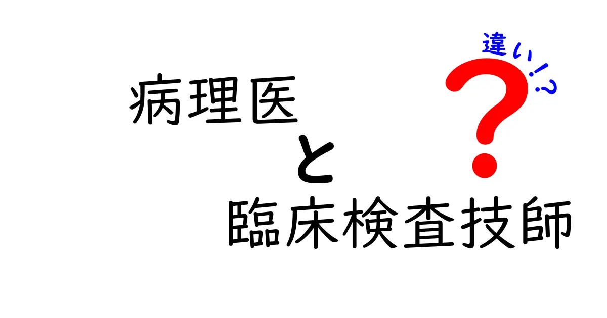 病理医と臨床検査技師の違いを徹底解説:役割・教育・日常業務の違いがわかる詳解