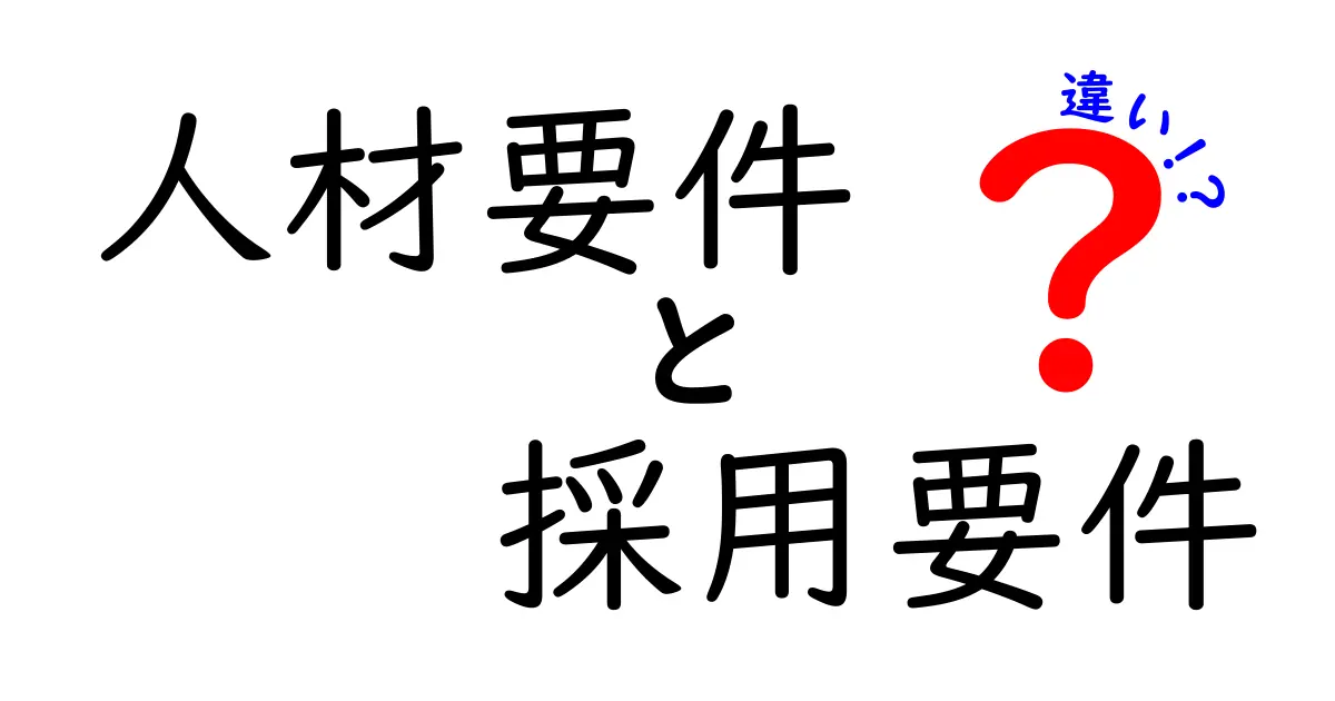人材要件と採用要件の違いを徹底解説!採用成功のカギを握る2つの視点