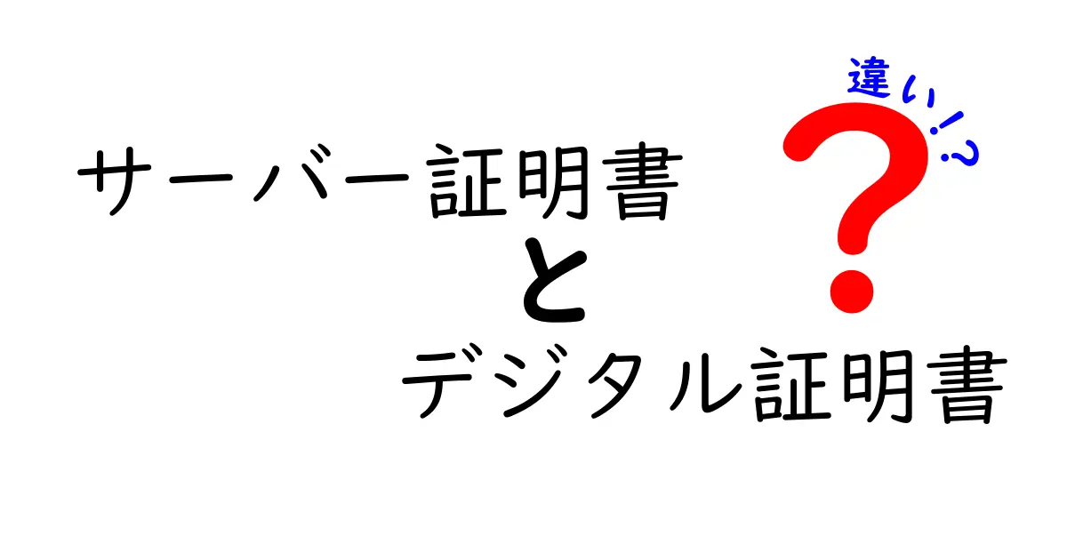 サーバー証明書とデジタル証明書の違いを徹底解説｜両者の意味と使い方を中学生にもわかる言葉で