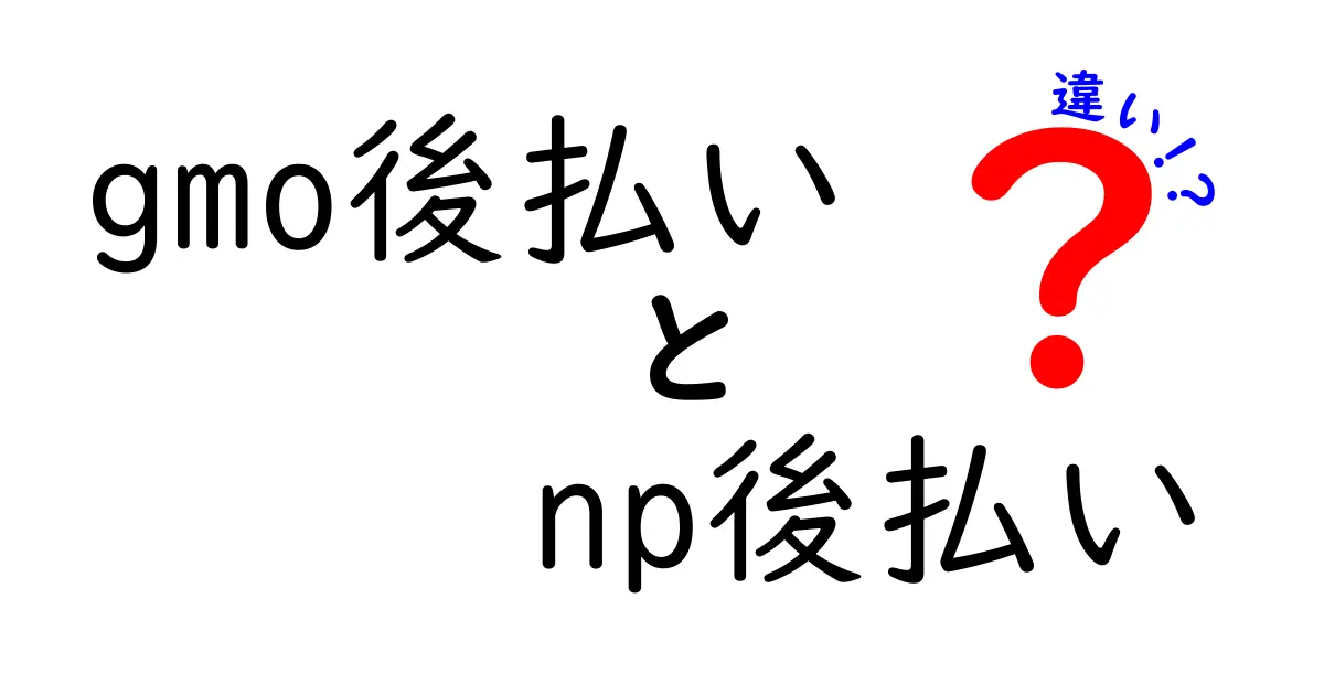 GMO後払いとNP後払いの違いを徹底解説！どちらを選ぶべき？賢い使い分けガイド