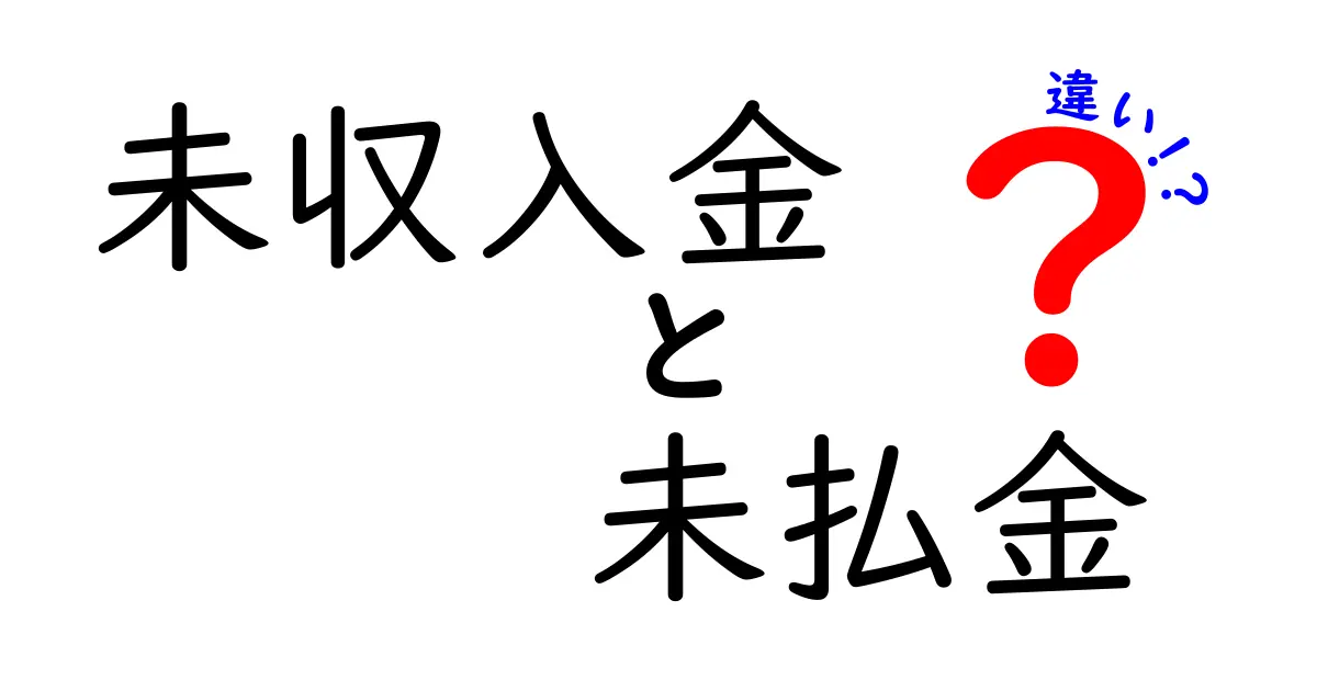 未収入金と未払金の違いを完全解説!見分け方と実務での扱いをわかりやすく解説