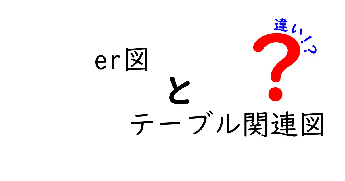 ER図とテーブル関連図の違いをわかりやすく解説！初心者でも理解できるポイントとは？