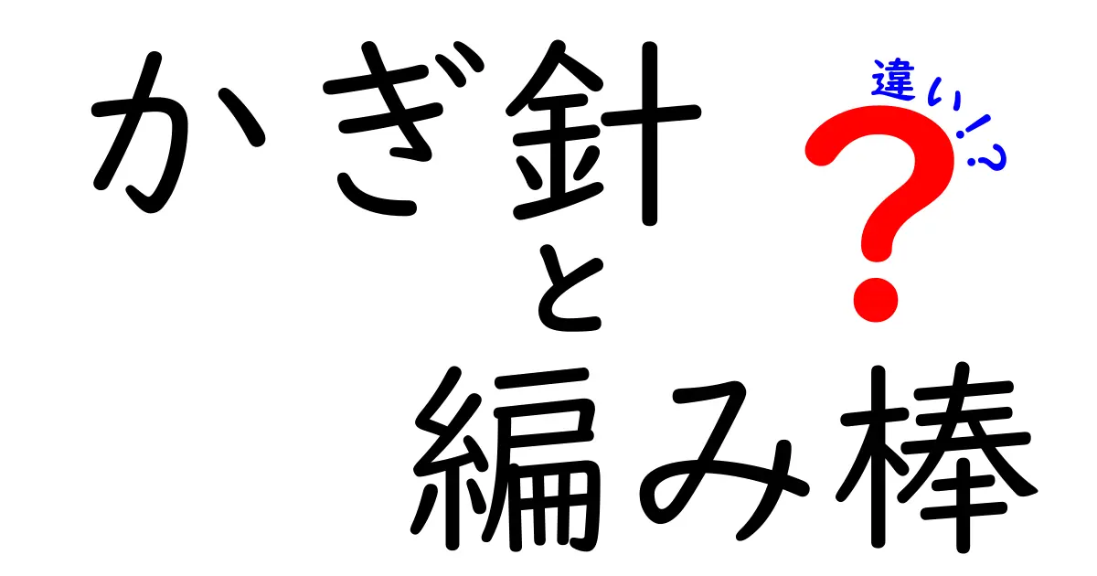かぎ針と編み棒の違いを完全ガイド｜初心者がつまずかない選び方と作り方