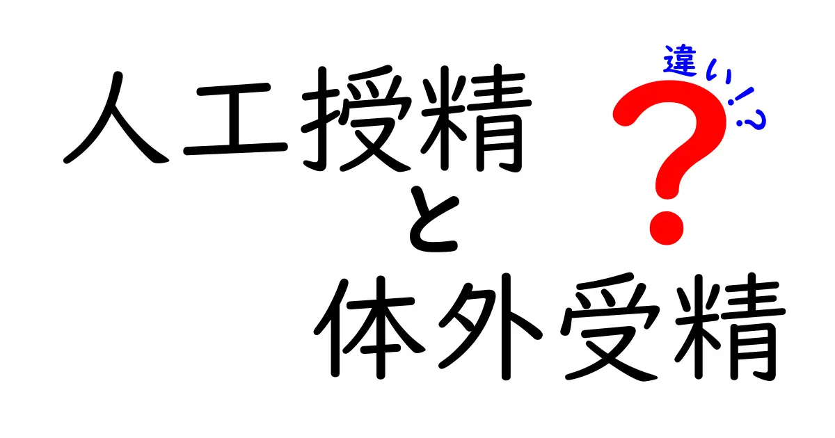人工授精と体外受精の違いを完全ガイド:どっちを選ぶべき?中学生にもわかる基本解説