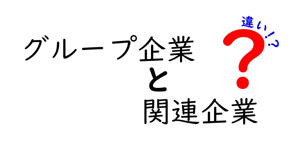グループ企業と関連企業の違いを徹底解説|仕組みと見分け方をわかりやすく