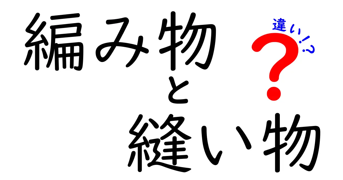 編み物と縫い物の違いとは？初心者にもわかる特徴と使い分けを徹底解説！