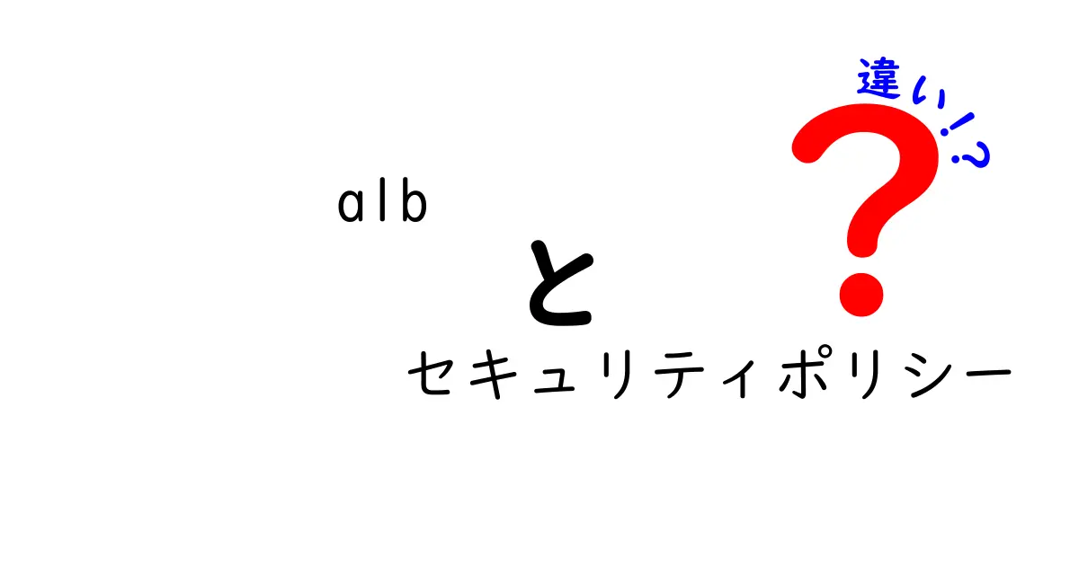 ALBのセキュリティポリシーとは?種類別の違いをわかりやすく解説!