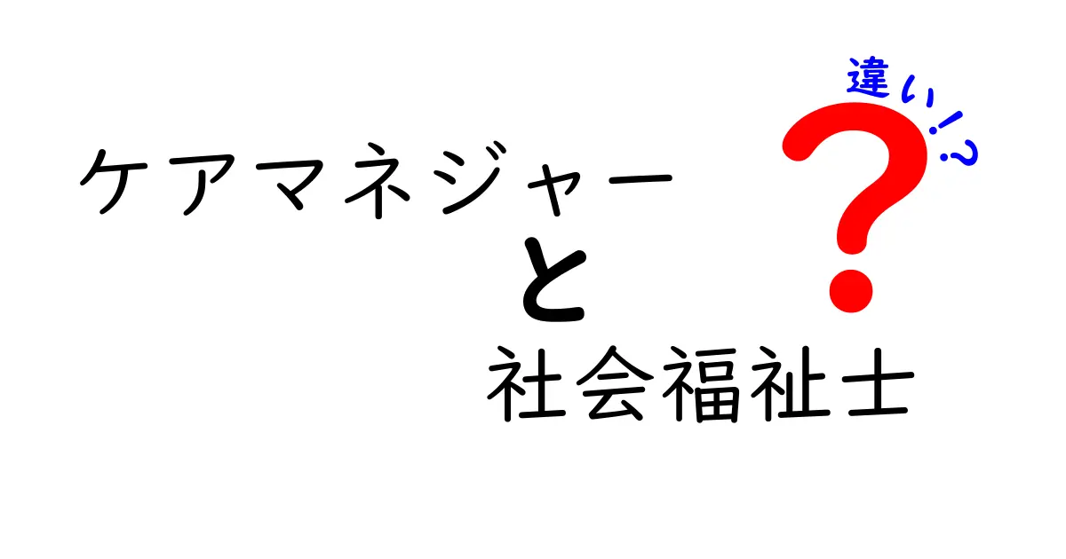 ケアマネジャーと社会福祉士の違いとは?仕事内容や資格のポイントをわかりやすく解説!