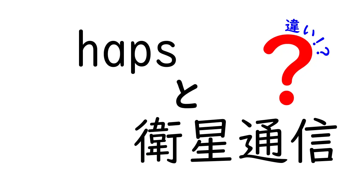 hapsと衛星通信の違いを徹底解説｜初心者にも分かる3つのポイント