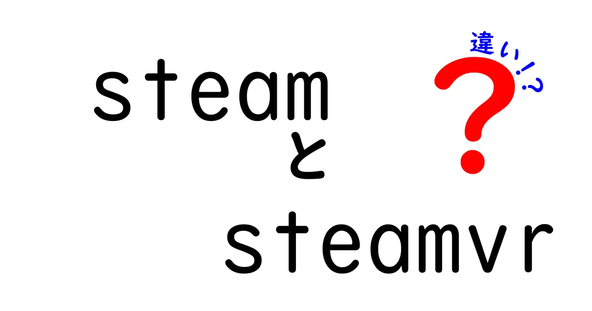 SteamとSteamVRの違いを徹底解説！初心者が知っておくべきポイント