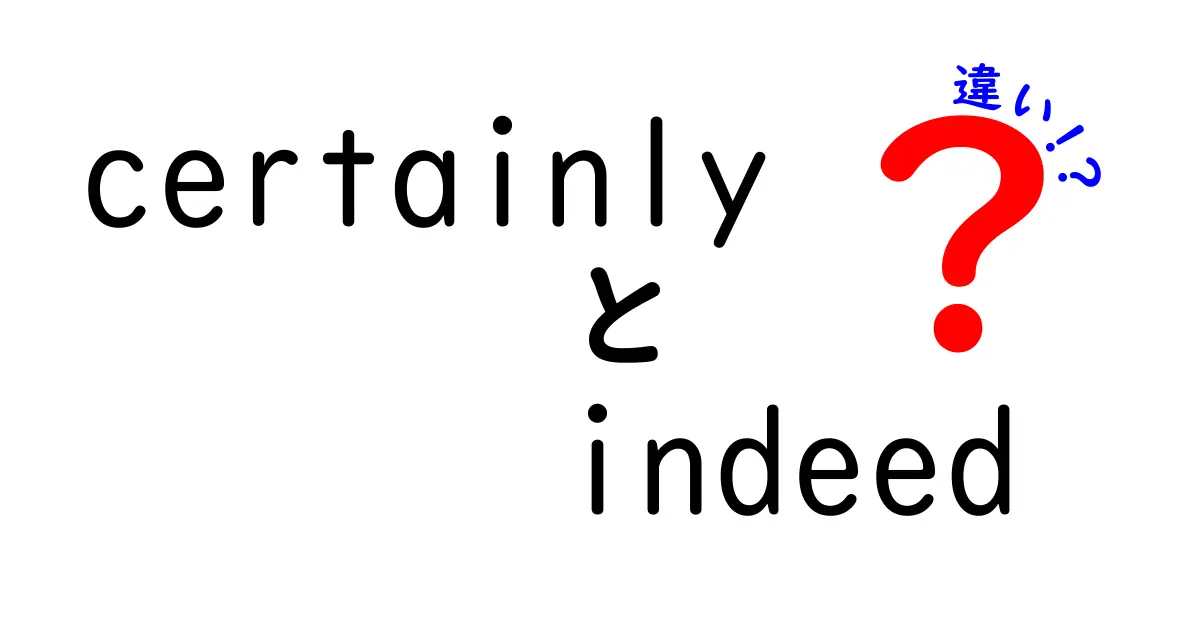 certainlyとindeedの違いを徹底解説！使い分けのコツと例文で学ぶ