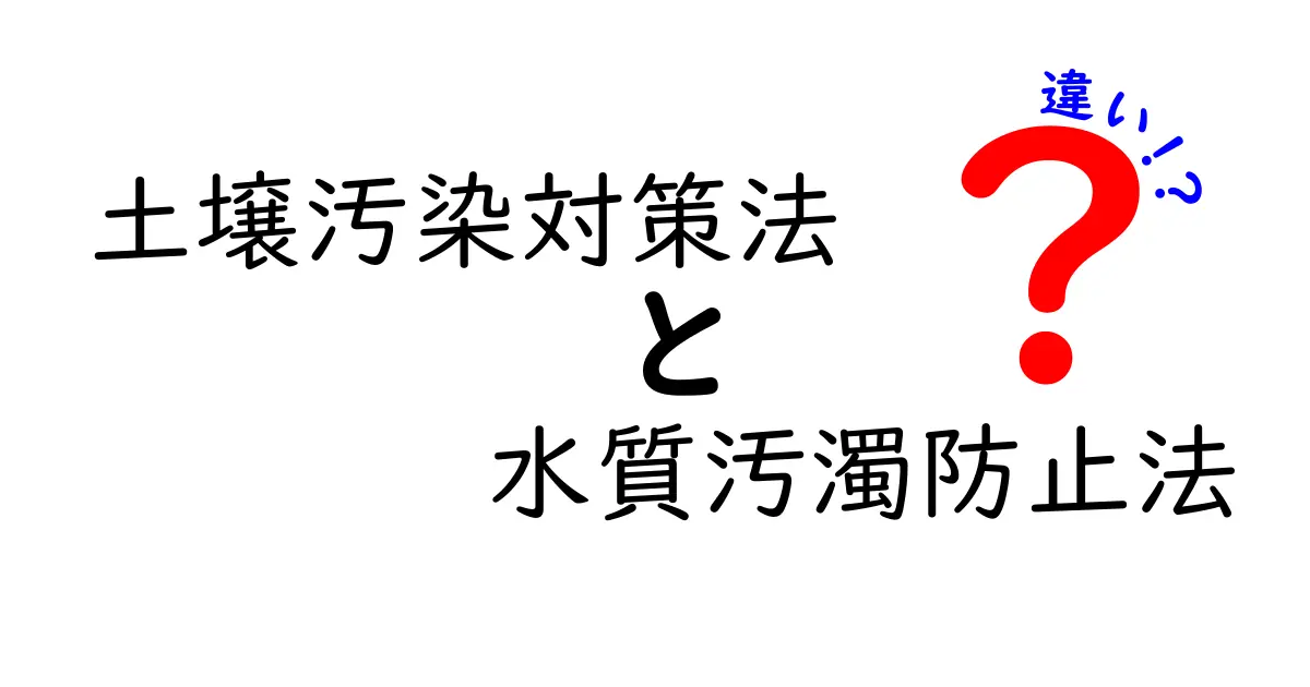 土壌汚染対策法と水質汚濁防止法の違いをわかりやすく解説！環境保護のポイントとは？