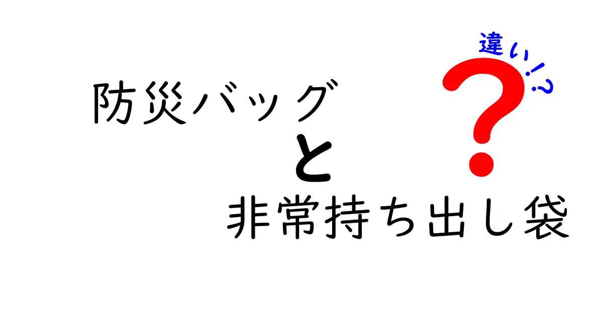 防災バッグと非常持ち出し袋の違いとは？知っておきたいポイントを徹底解説！