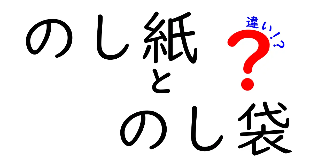 「のし紙」と「のし袋」の違いを徹底解説!初めてでもわかる使い分けのポイント