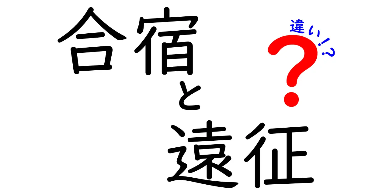 合宿と遠征の違いって何？スポーツや学校行事で役立つポイントを徹底解説！