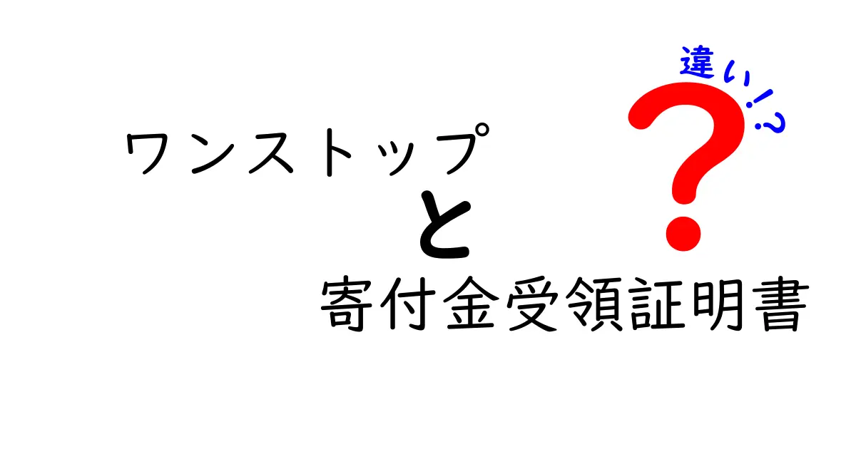ワンストップと寄付金受領証明書の違いを徹底解説|申請前に知っておきたいポイント