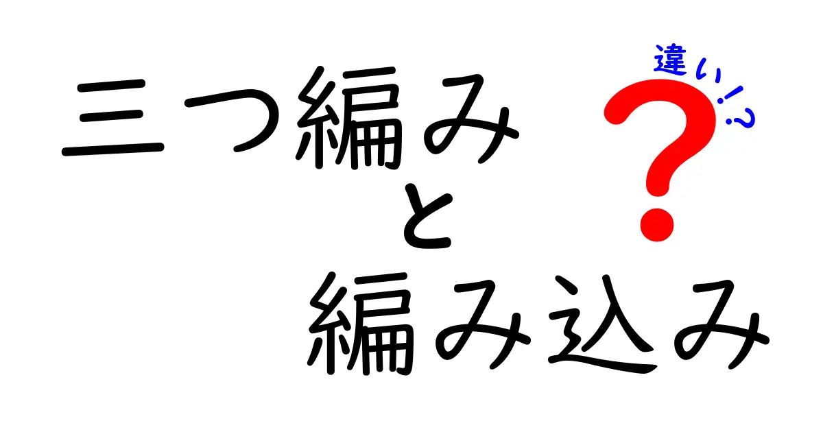 三つ編みと編み込みの違いを徹底比較！中学生にもわかる分かりやすい解説と使い分けのコツ