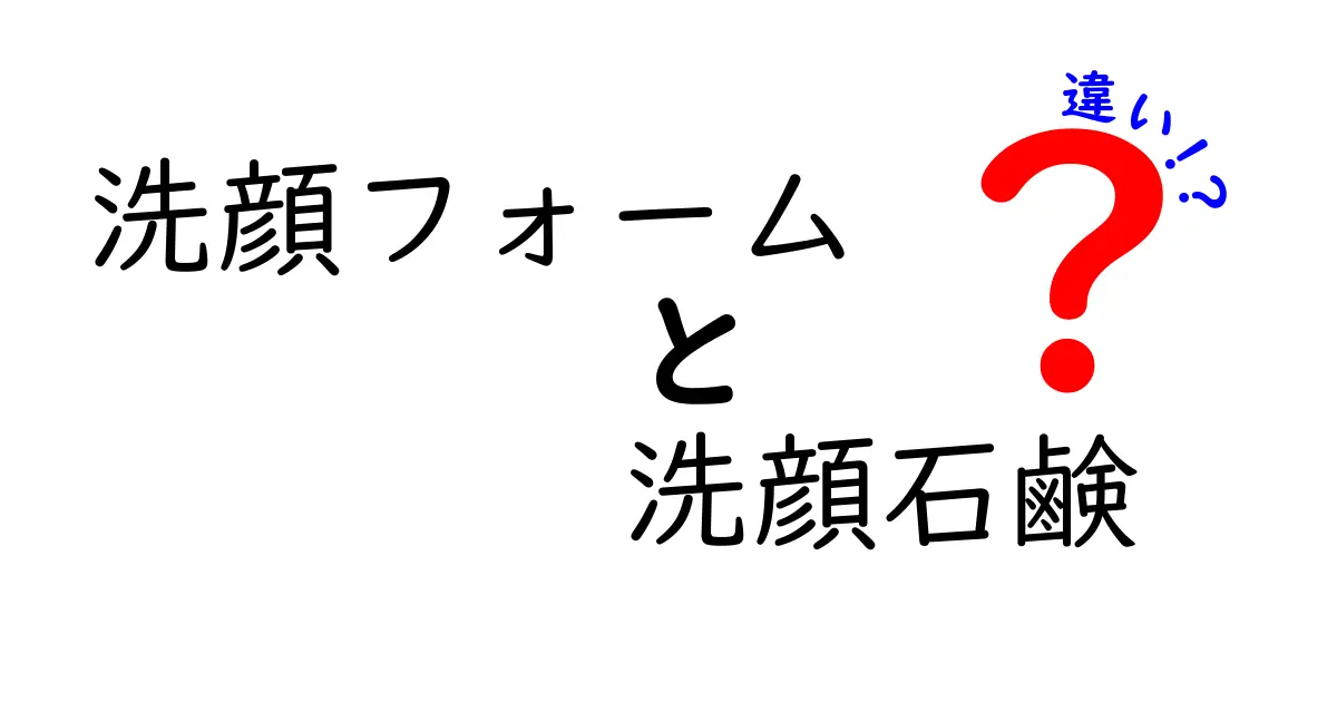 洗顔フォームと洗顔石鹸の違いを徹底解説!あなたに合うのはどっち?