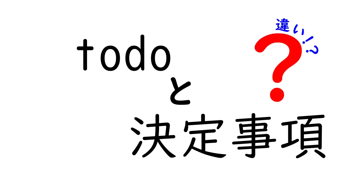 todoと決定事項の違いを徹底解説:仕事の効率を上げる正しい使い分け