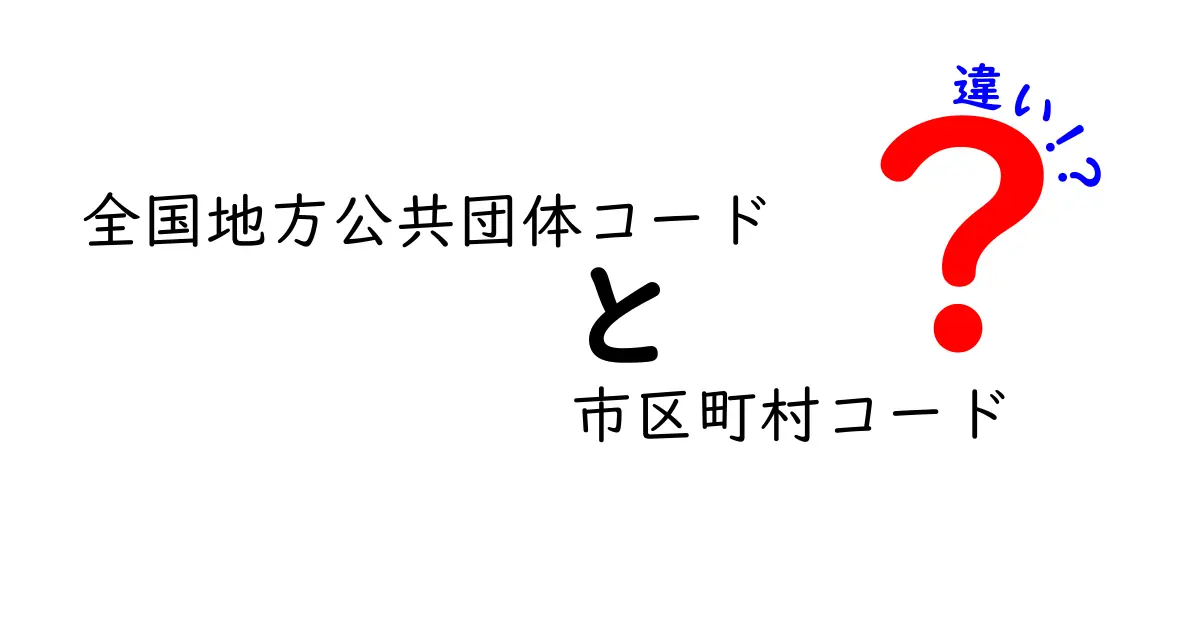 全国地方公共団体コードと市区町村コードの違いをわかりやすく解説！