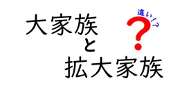 大家族と拡大家族の違いとは？わかりやすく解説！