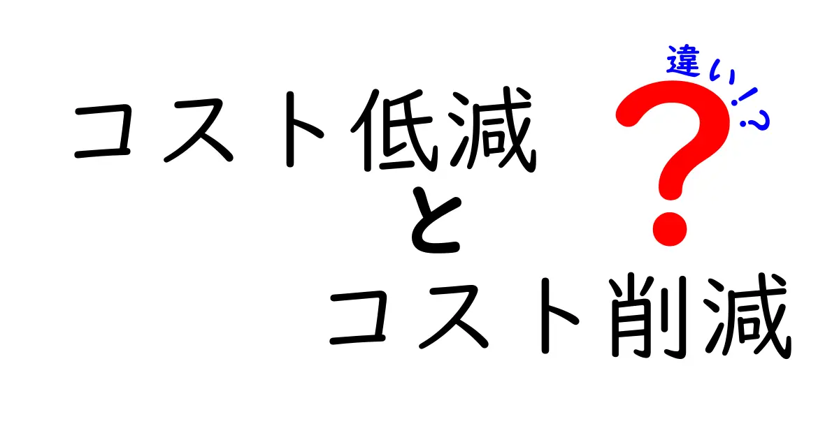 コスト低減とコスト削減の違いを徹底解説!中学生にも分かる実務ポイントと具体例
