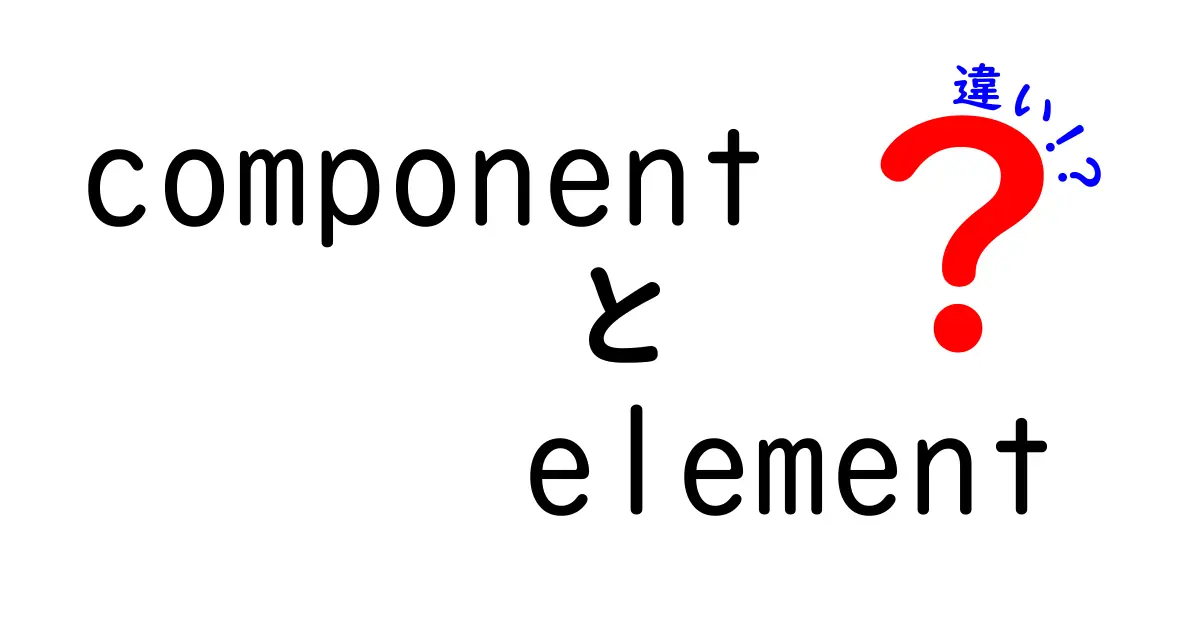 componentとelementの違いを完全解説|中学生にもわかる図解つきの入門ガイド