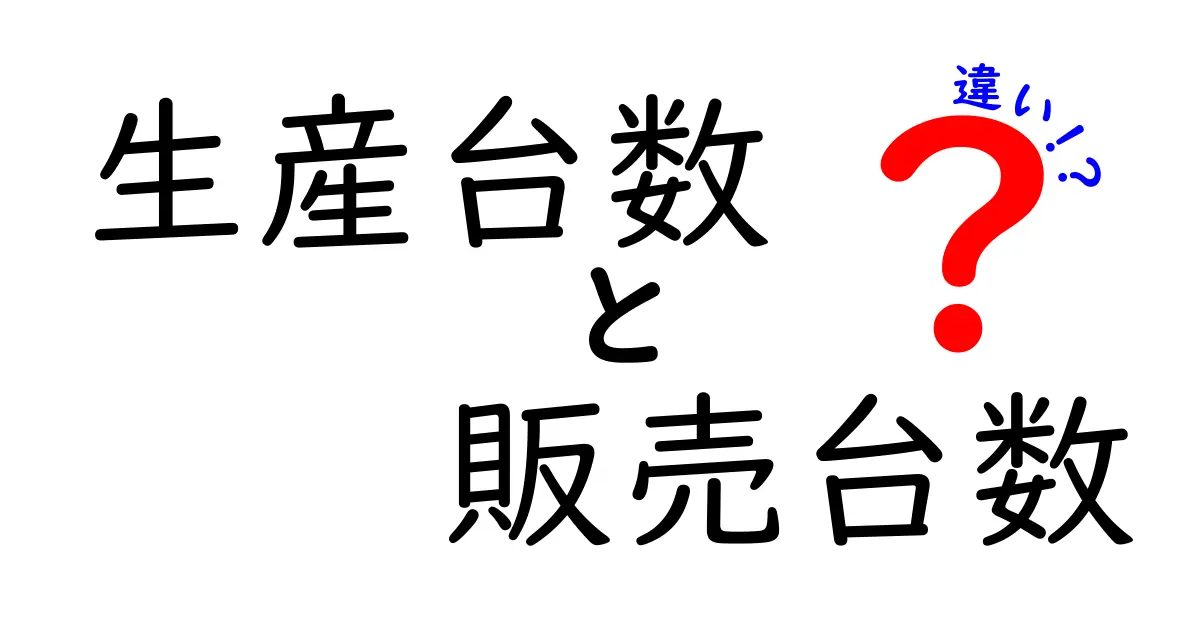 生産台数と販売台数の違いを徹底解説！数字が語る企業の実力と市場の動きを知るための基礎知識