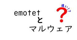 Emotetと一般的なマルウェアの違いとは？特徴とリスクを徹底解説！