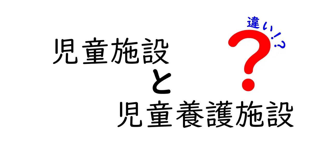 児童施設と児童養護施設の違いとは？わかりやすく解説！