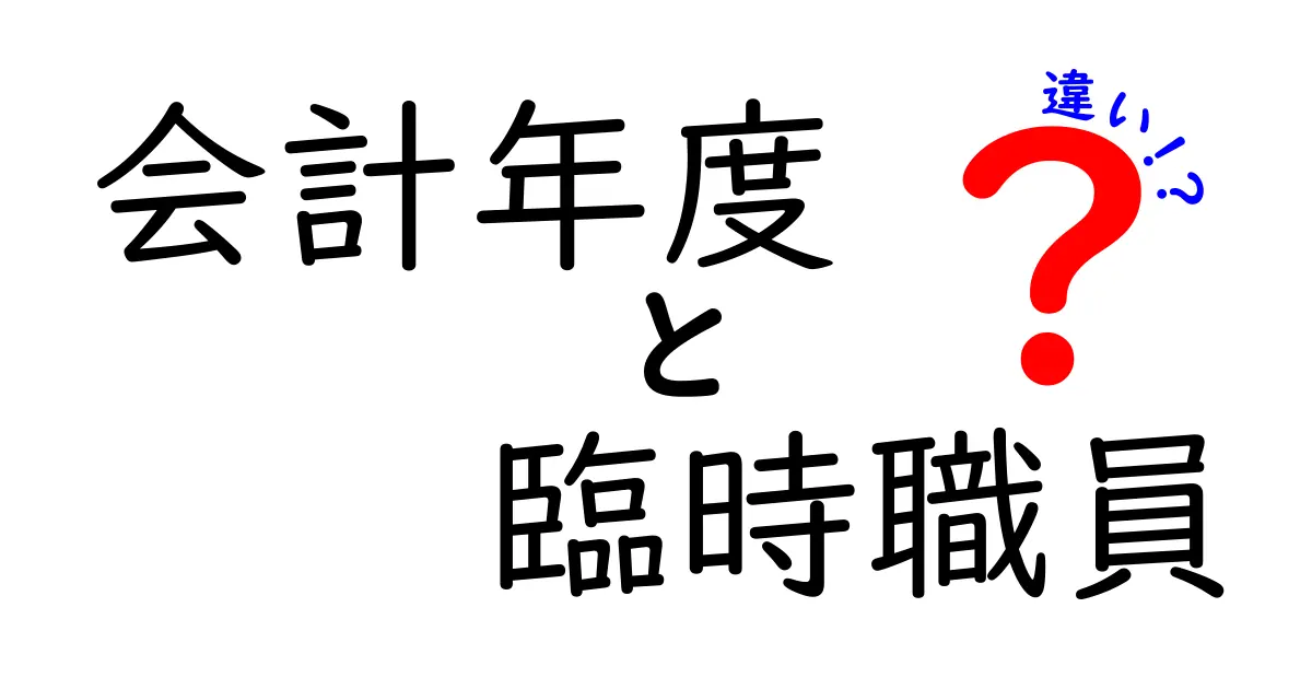 会計年度と臨時職員の違いとは？わかりやすく解説！