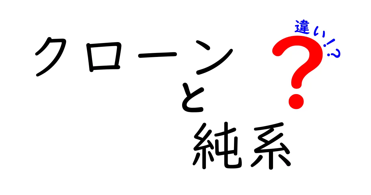 クローンと純系の違いを徹底比較!中学生にも分かる基礎と最新の活用まで