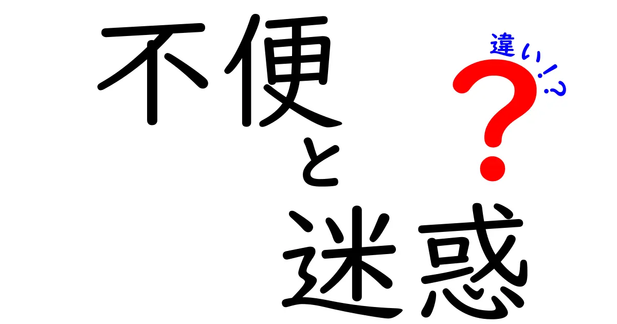 「不便」と「迷惑」の違いとは?日常での使い分けをわかりやすく解説!