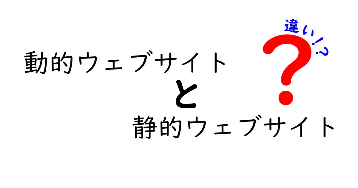 動的ウェブサイトと静的ウェブサイトの違いを徹底解説！中学生にもわかるポイント整理