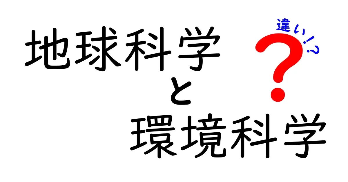地球科学と環境科学の違いをわかりやすく解説!その学問の特徴とは?