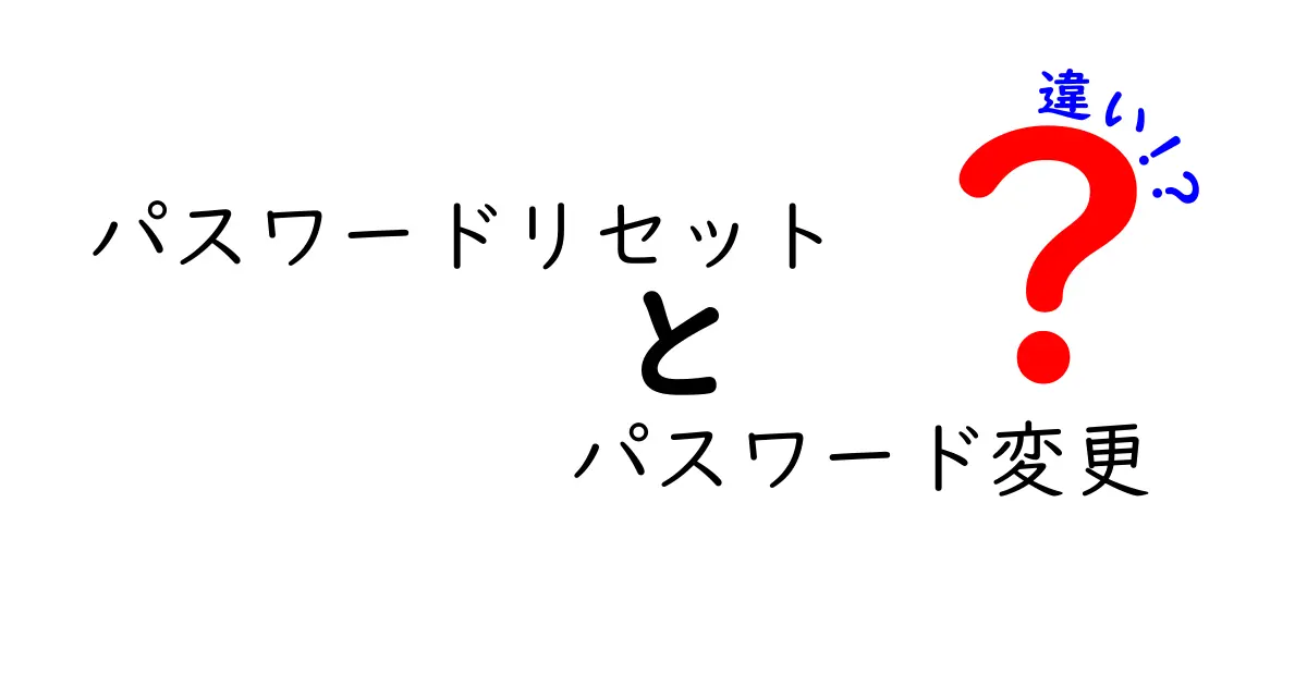 パスワードリセットとパスワード変更の違いを徹底解説 いまさら聞けない基礎知識