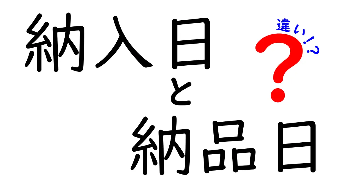 納入日と納品日、違いを徹底解説！意味と使い分けをわかりやすく
