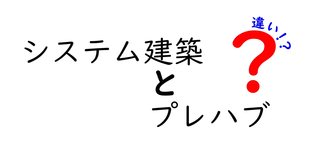 システム建築とプレハブの違いを徹底解説!初心者でもわかる特徴とメリット